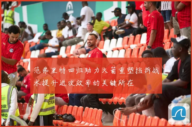 范弗里特回归助力火箭重塑挡拆战术提升进攻效率的关键所在