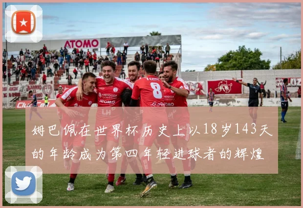 姆巴佩在世界杯历史上以18岁143天的年龄成为第四年轻进球者的辉煌时刻