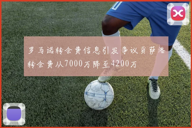 罗马诺转会费信息引发争议贡萨洛转会费从7000万降至4200万