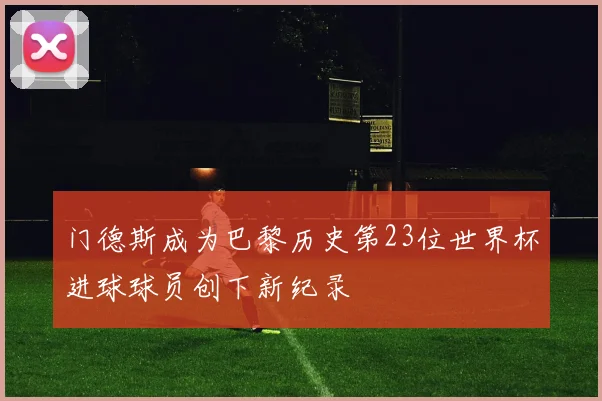 门德斯成为巴黎历史第23位世界杯进球球员创下新纪录