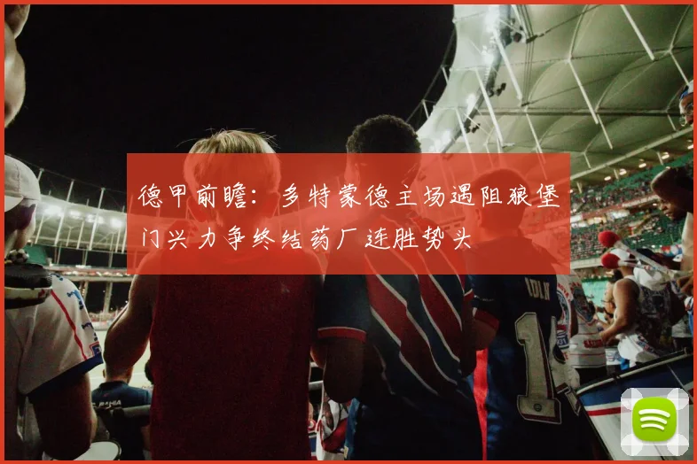 德甲前瞻：多特蒙德主场遇阻狼堡门兴力争终结药厂连胜势头