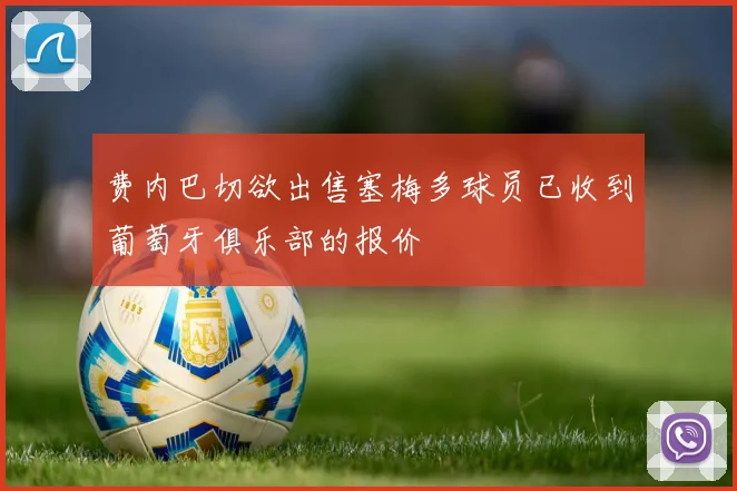 费内巴切欲出售塞梅多球员已收到葡萄牙俱乐部的报价