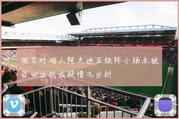 明日对湖人阿夫迪亚缺阵小杨未被召回出战成疑情况分析