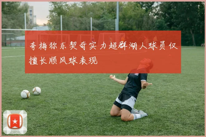 夸梅称东契奇实力超群湖人球员仅擅长顺风球表现