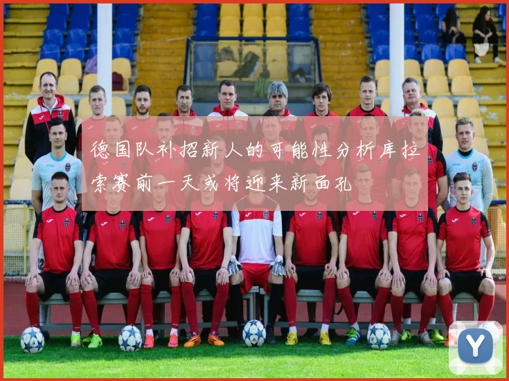 德国队补招新人的可能性分析库拉索赛前一天或将迎来新面孔