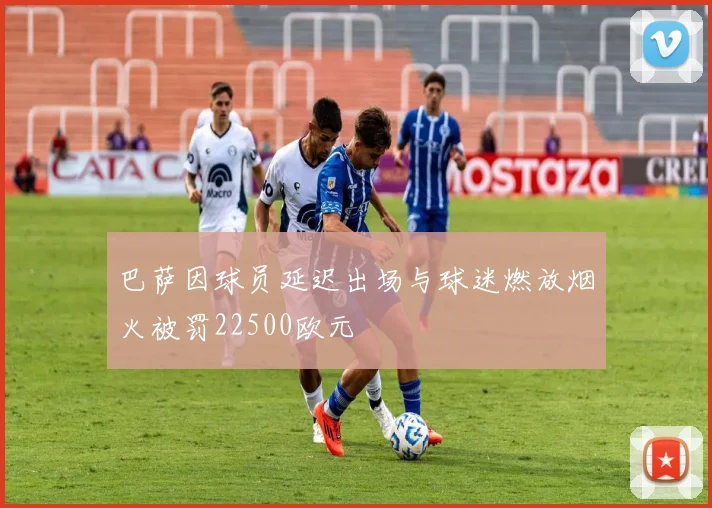 巴萨因球员延迟出场与球迷燃放烟火被罚22500欧元