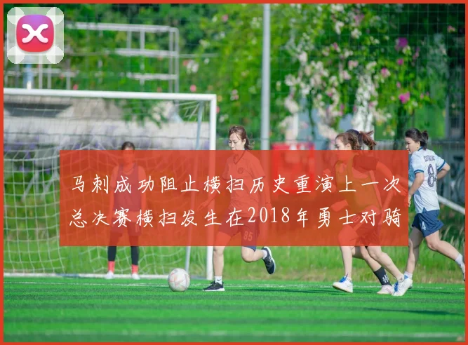 马刺成功阻止横扫历史重演上一次总决赛横扫发生在2018年勇士对骑士