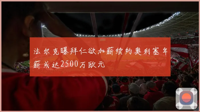 法尔克曝拜仁欲加薪续约奥利塞年薪或达2500万欧元