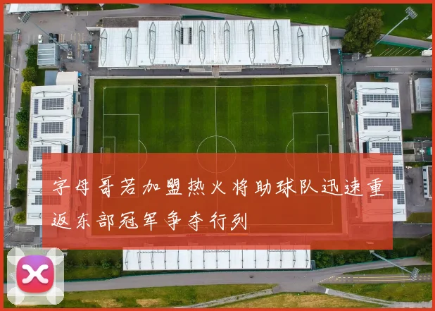 字母哥若加盟热火将助球队迅速重返东部冠军争夺行列